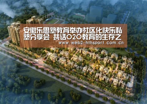 安徽乐思塾教育举办社区化快乐私塾分享会 共话O2O教育的生存之道-华体会体育