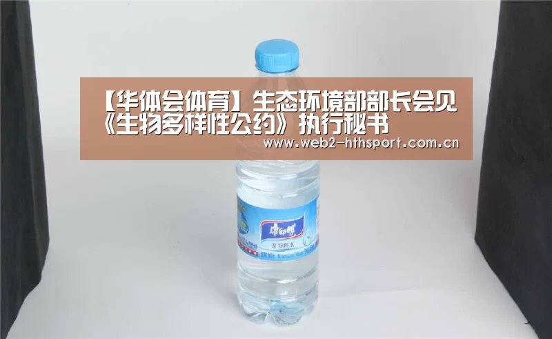【华体会体育】生态环境部部长会见《生物多样性公约》执行秘书