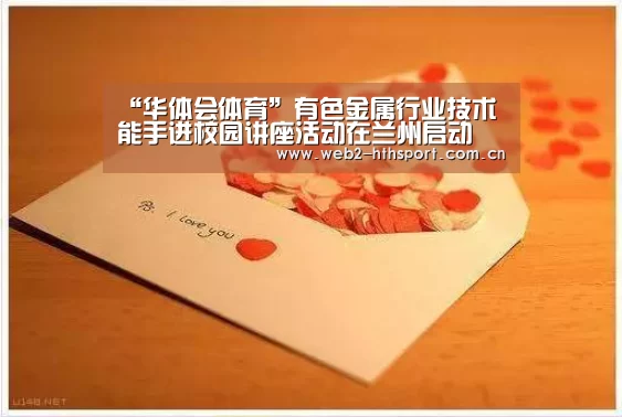 “华体会体育”有色金属行业技术能手进校园讲座活动在兰州启动