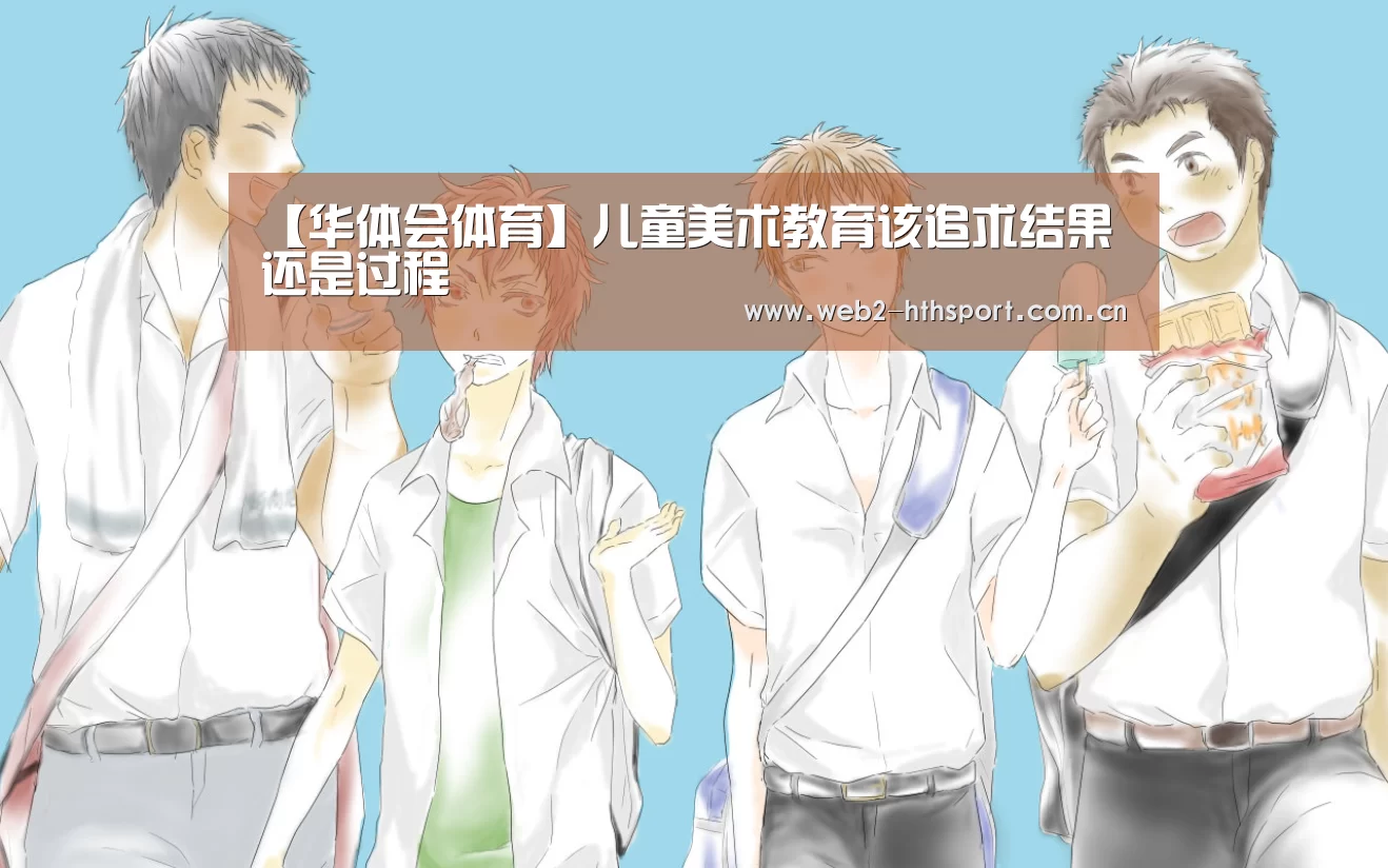 【华体会体育】儿童美术教育该追求结果还是过程(图3) 华体会体育