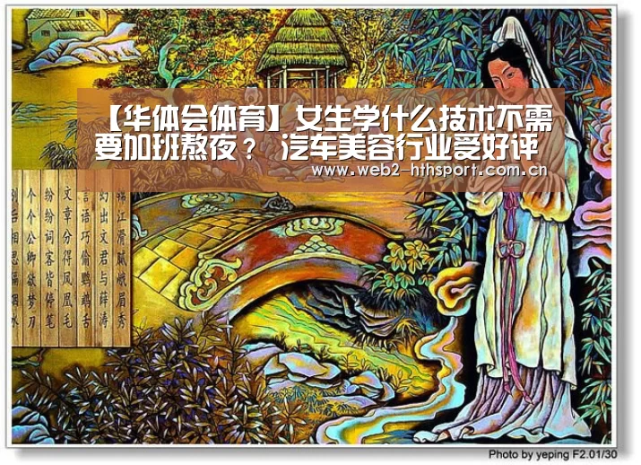 【华体会体育】女生学什么技术不需要加班熬夜？ 汽车美容行业受好评