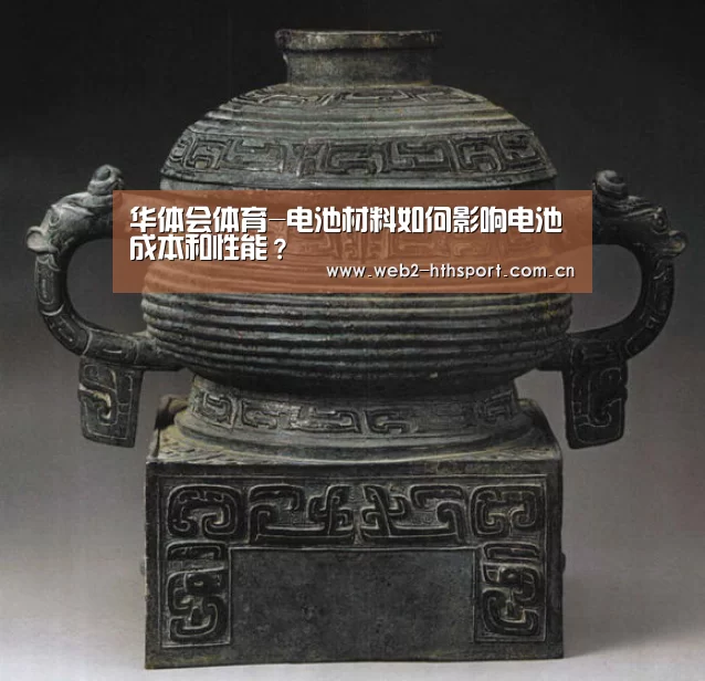 华体会体育-电池材料如何影响电池成本和性能？