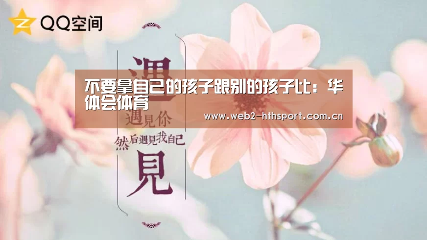 不要拿自己的孩子跟别的孩子比:华体会体育(图4) 华体会体育