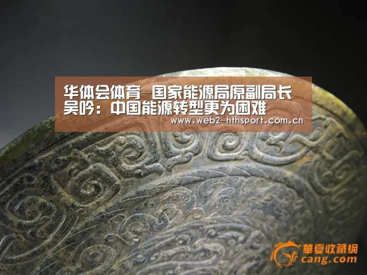 华体会体育-国家能源局原副局长吴吟：中国能源转型更为困难