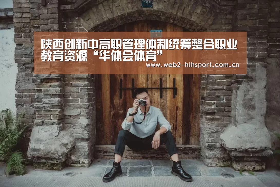 陕西创新中高职管理体制统筹整合职业教育资源“华体会体育”