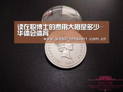 读在职博士的费用大概是多少-华体会体育