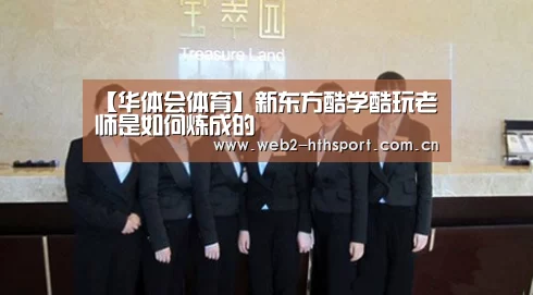 【华体会体育】新东方酷学酷玩老师是如何炼成的(图4) 华体会体育